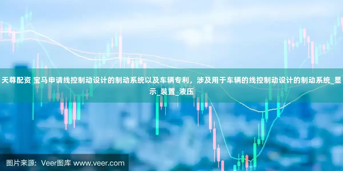 天尊配资 宝马申请线控制动设计的制动系统以及车辆专利，涉及用于车辆的线控制动设计的制动系统_显示_装置_液压