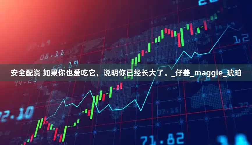 安全配资 如果你也爱吃它，说明你已经长大了。_仔姜_maggie_琥珀