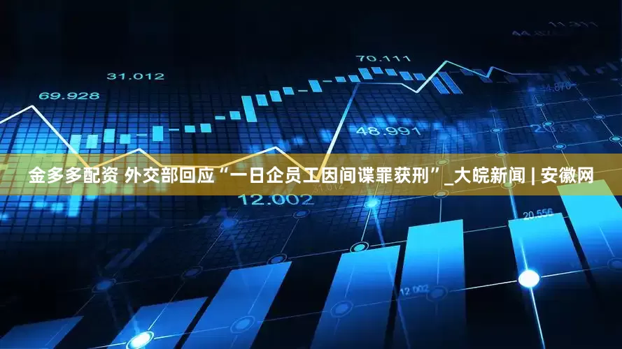 金多多配资 外交部回应“一日企员工因间谍罪获刑”_大皖新闻 | 安徽网