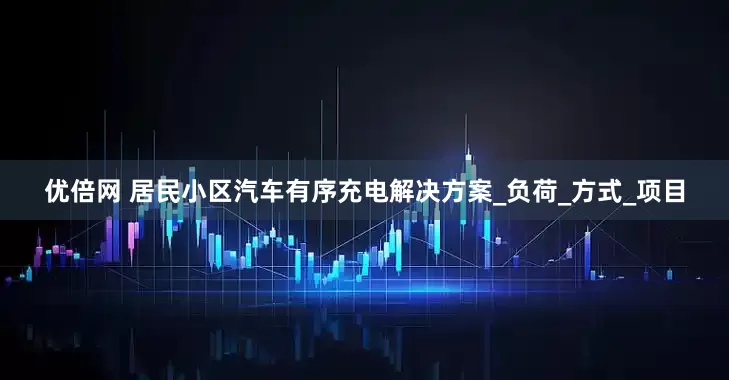 优倍网 居民小区汽车有序充电解决方案_负荷_方式_项目