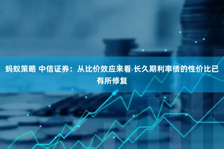 蚂蚁策略 中信证券：从比价效应来看 长久期利率债的性价比已有所修复