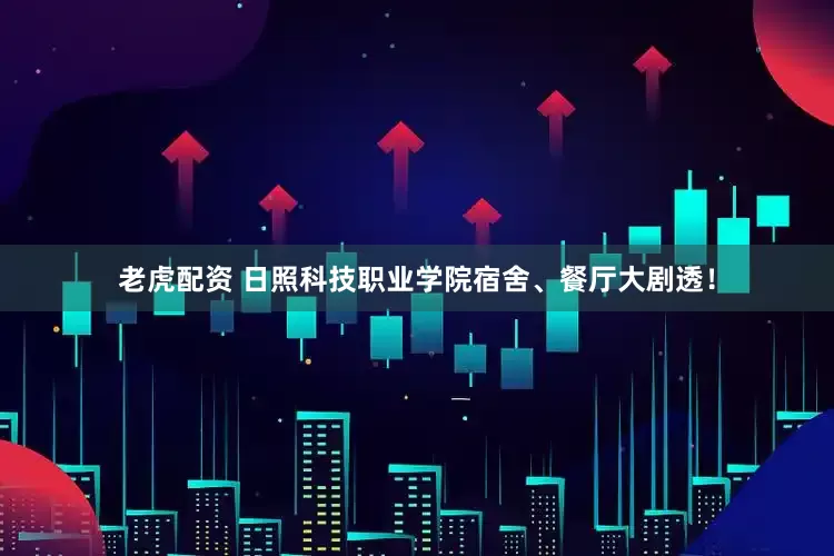 老虎配资 日照科技职业学院宿舍、餐厅大剧透！