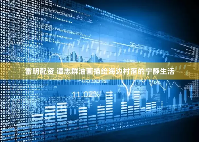 富明配资 谭志群油画描绘海边村落的宁静生活