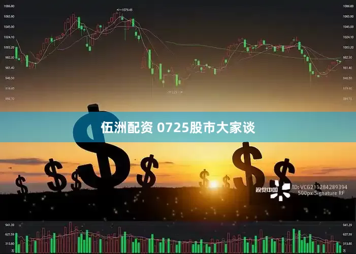 伍洲配资 0725股市大家谈