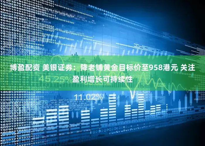 博盈配资 美银证券：降老铺黄金目标价至958港元 关注盈利增长可持续性