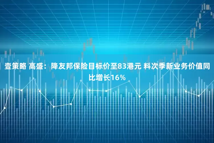 壹策略 高盛：降友邦保险目标价至83港元 料次季新业务价值同比增长16%