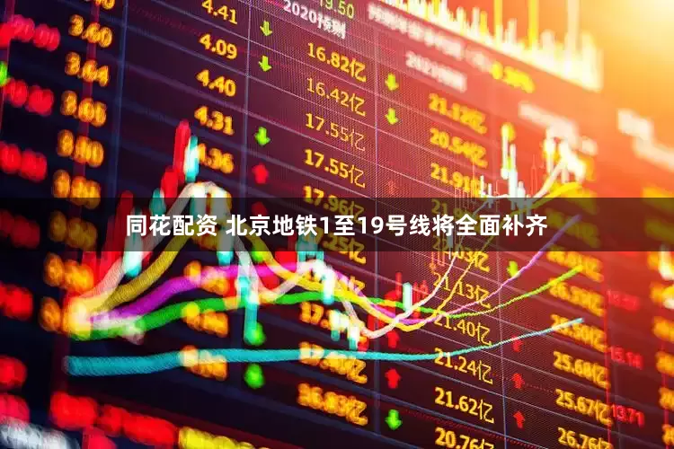 同花配资 北京地铁1至19号线将全面补齐