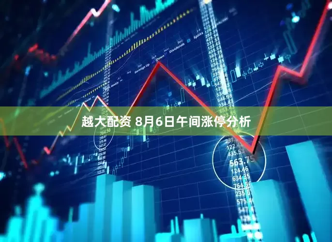 越大配资 8月6日午间涨停分析