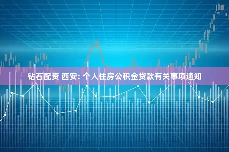 钻石配资 西安: 个人住房公积金贷款有关事项通知