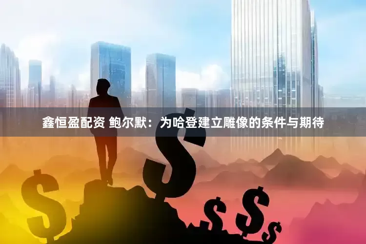 鑫恒盈配资 鲍尔默：为哈登建立雕像的条件与期待
