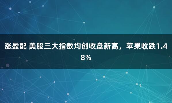 涨盈配 美股三大指数均创收盘新高，苹果收跌1.48%