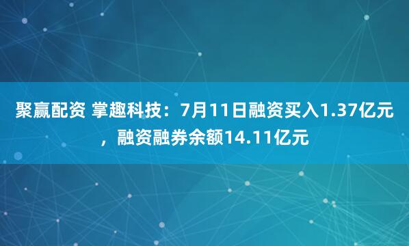 聚赢配资 掌趣科技：7月11日融资买入1.37亿元，融资融券余额14.11亿元