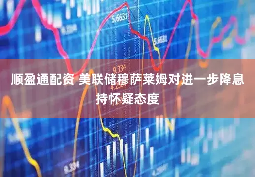 顺盈通配资 美联储穆萨莱姆对进一步降息持怀疑态度