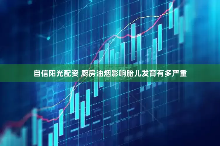 自信阳光配资 厨房油烟影响胎儿发育有多严重
