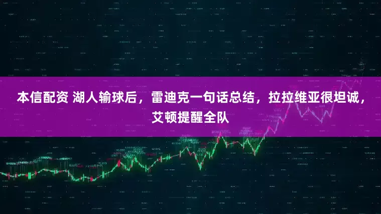 本信配资 湖人输球后，雷迪克一句话总结，拉拉维亚很坦诚，艾顿提醒全队