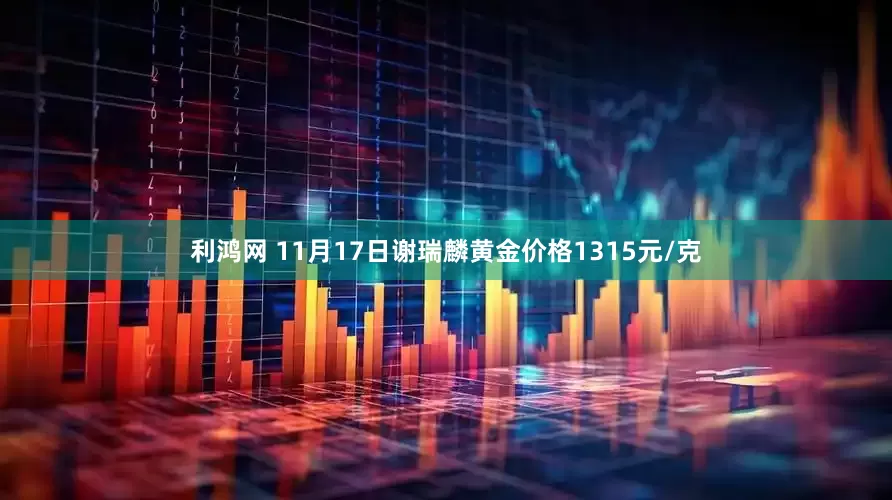 利鸿网 11月17日谢瑞麟黄金价格1315元/克