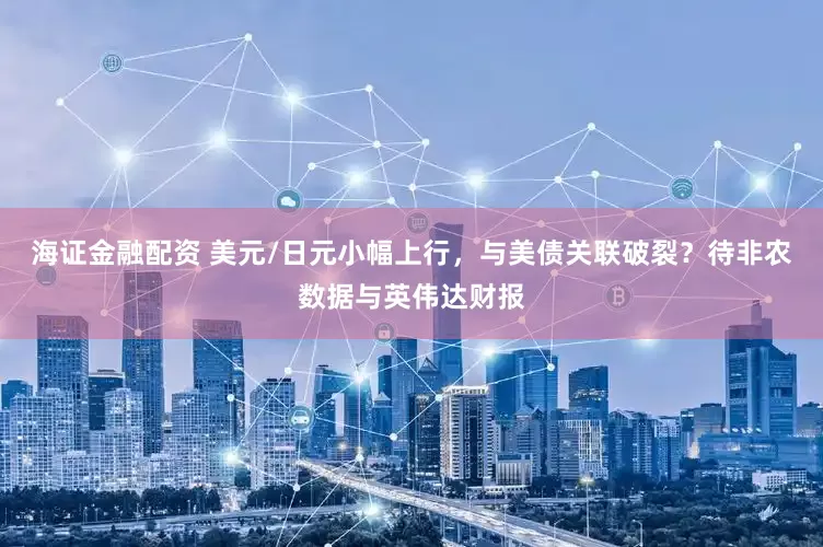 海证金融配资 美元/日元小幅上行，与美债关联破裂？待非农数据与英伟达财报