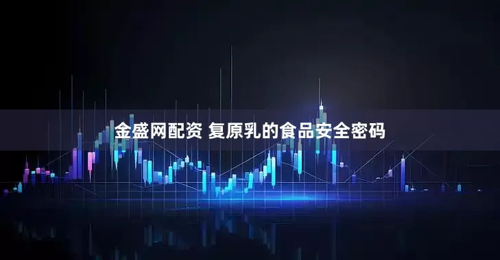 金盛网配资 复原乳的食品安全密码
