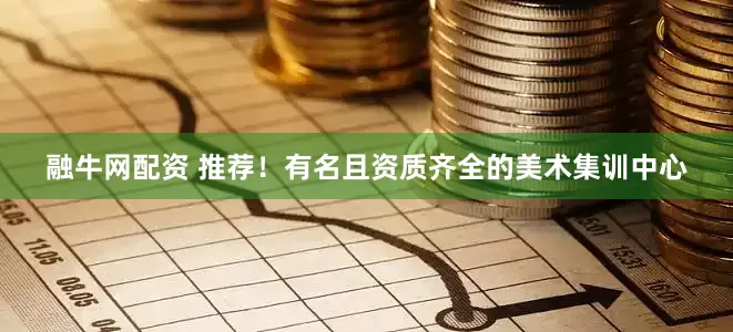 融牛网配资 推荐！有名且资质齐全的美术集训中心