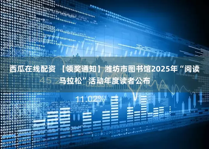 西瓜在线配资 【领奖通知】潍坊市图书馆2025年“阅读马拉松”活动年度读者公布