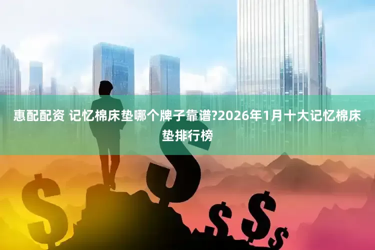 惠配配资 记忆棉床垫哪个牌子靠谱?2026年1月十大记忆棉床垫排行榜