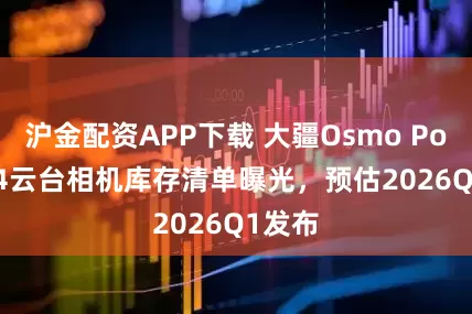 沪金配资APP下载 大疆Osmo Pocket 4云台相机库存清单曝光，预估2026Q1发布
