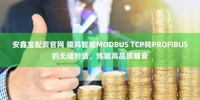 安鑫宝配资官网 疆鸿智能MODBUS TCP转PROFIBUS的无缝对话，炼就高品质糖膏