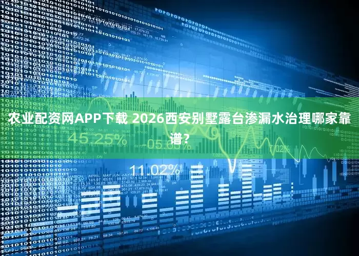 农业配资网APP下载 2026西安别墅露台渗漏水治理哪家靠谱？