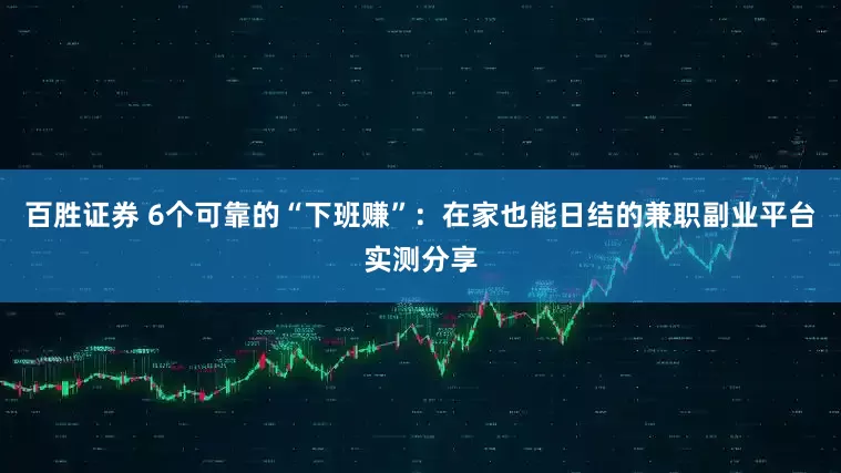 百胜证券 6个可靠的“下班赚”：在家也能日结的兼职副业平台实测分享