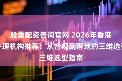 股票配资咨询官网 2026年香港身份办理机构推荐：从合规到落地的三维选型指南