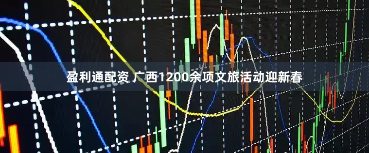 盈利通配资 广西1200余项文旅活动迎新春