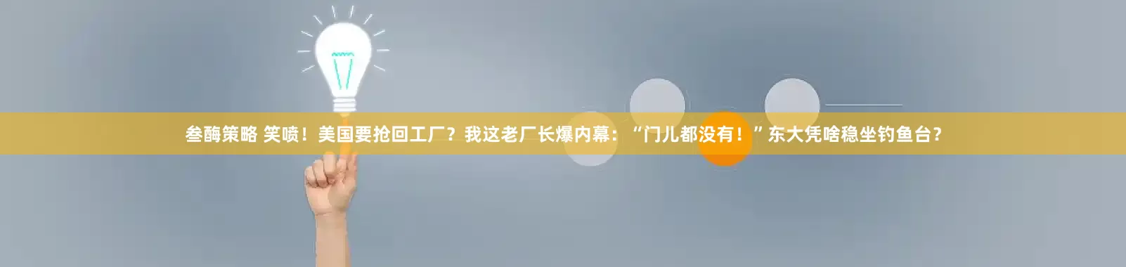 叁酶策略 笑喷！美国要抢回工厂？我这老厂长爆内幕：“门儿都没有！”东大凭啥稳坐钓鱼台？