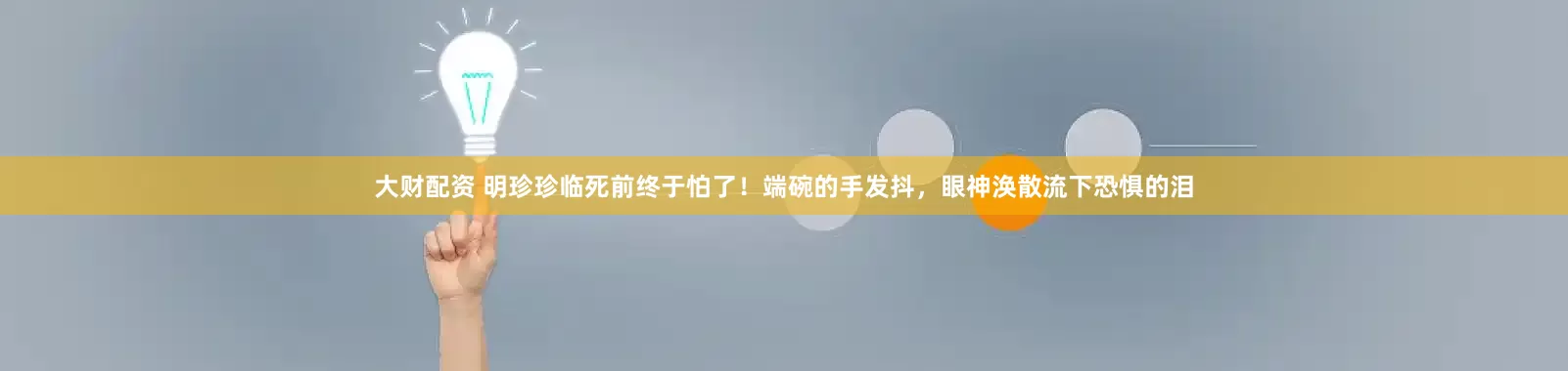 大财配资 明珍珍临死前终于怕了！端碗的手发抖，眼神涣散流下恐惧的泪
