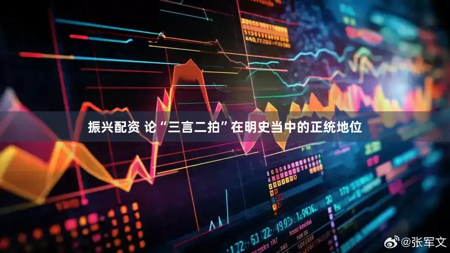 振兴配资 论“三言二拍”在明史当中的正统地位